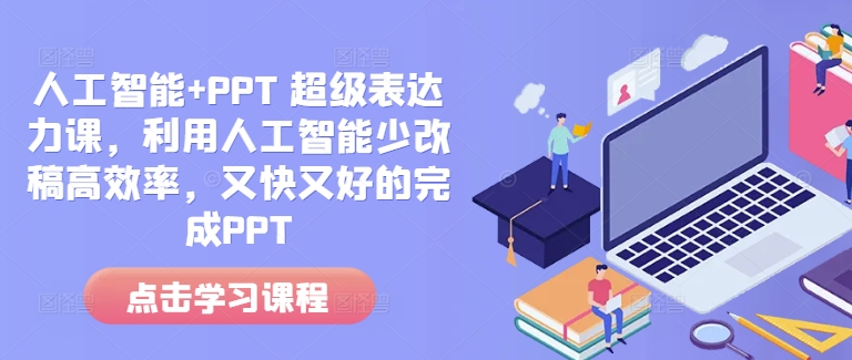 人工智能+PPT 超级表达力课，利用人工智能少改稿高效率，又快又好的完成PPT-鼎铸网