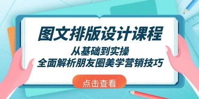 图文排版设计课程，从基础到实操，全面解析朋友圈美学营销技巧-鼎铸网