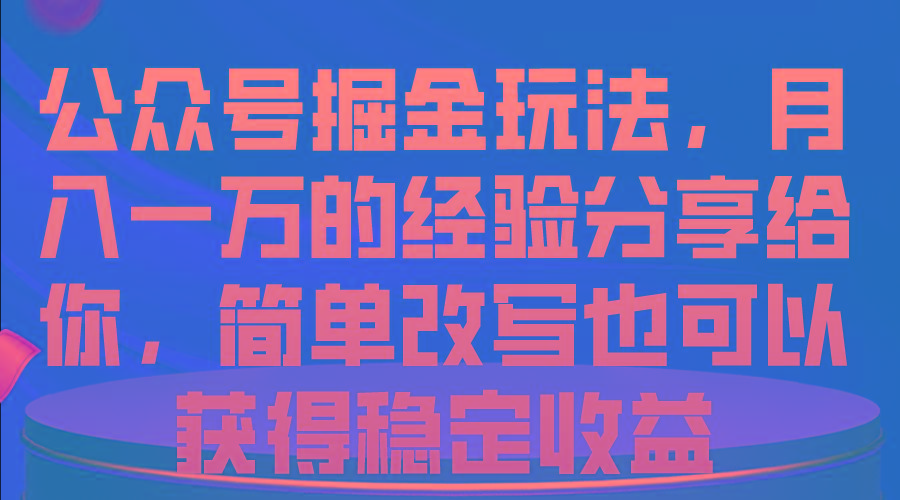 公众号掘金玩法，月入一万的经验分享给你，简单改写也可以获得稳定收益-鼎铸网