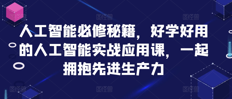 人工智能必修秘籍，好学好用的人工智能实战应用课，一起拥抱先进生产力-鼎铸网
