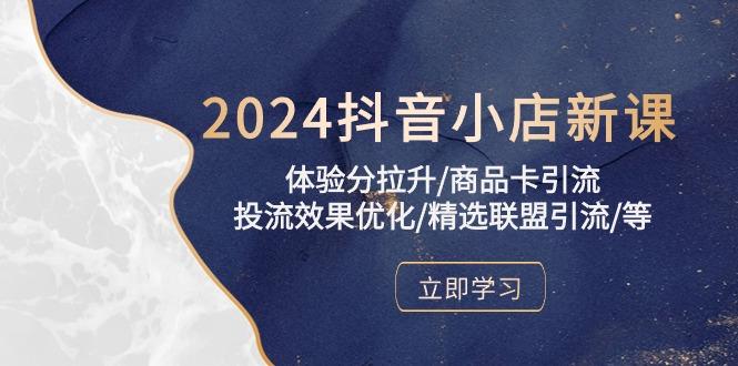 2024抖音小店新课，体验分拉升/商品卡引流/投流效果优化/精选联盟引流/等-鼎铸网