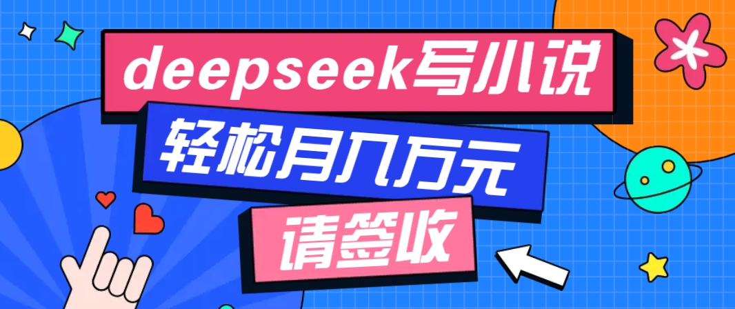利用Deepseek写小说，零门槛AI小说创作全攻略，新手也能轻松学会提升收入-鼎铸网