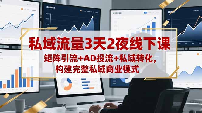 私域流量3天2夜线下课，矩阵引流+AD投流+私域转化，构建完整私域商业模式-鼎铸网