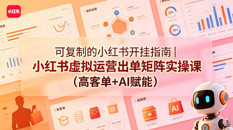 可复制的小红书开挂指南｜小红书虚拟运营出单矩阵实操课(高客单+AI赋能)-鼎铸网
