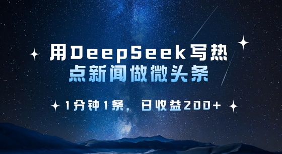 用DeepSeek写热点微头条，1分钟1条，日收益2张-鼎铸网