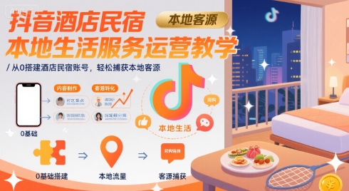 抖音酒店民宿本地生活服务运营教学，从0搭建酒店民宿账号，轻松捕获本地客源-鼎铸网