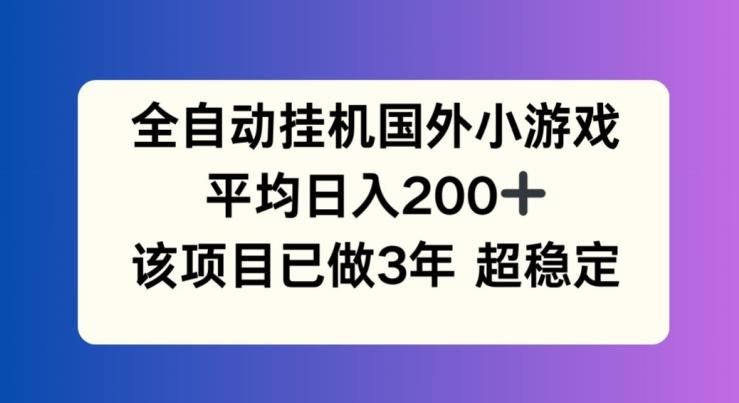 全自动挂机国外小游戏，平均日入200+，此项目已经做了3年 稳定持久【揭秘】-鼎铸网