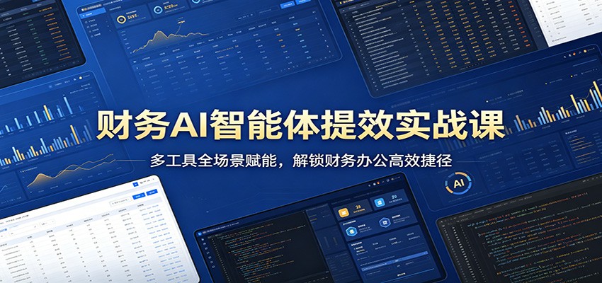 财务AI智能体提效实战课：多工具全场景赋能，解锁财务办公高效捷径-鼎铸网