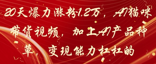 20天爆力涨粉1.2W，AI猫咪带货视频，加上AI产品种草，变现能力杠杠的-鼎铸网