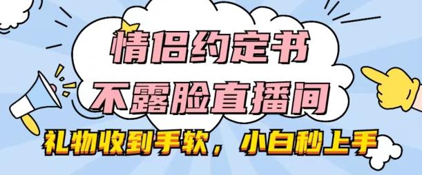 情侣约定书不露脸直播间，礼物收到手软，小白秒上手【揭秘】-鼎铸网