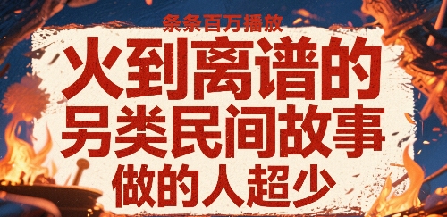 火到离谱的另类民间故事，条条百W播放，做的人超少-鼎铸网