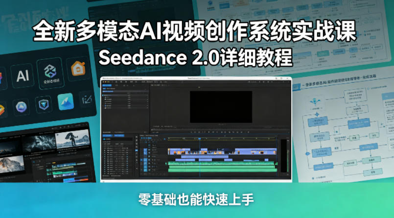 全新多模态AI视频创作系统实战课，Seedance 2.0详细教程，零基础也能快速上手-鼎铸网