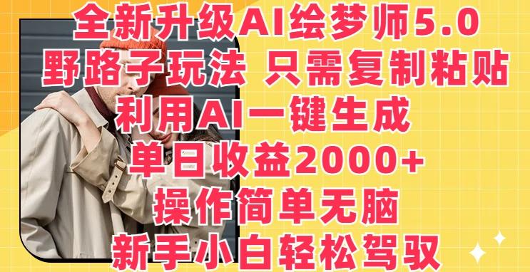 全新升级AI绘梦师5.0.野路子玩法，只需复制粘贴，利用AI一键生成，单日收益2000+【揭秘】-鼎铸网