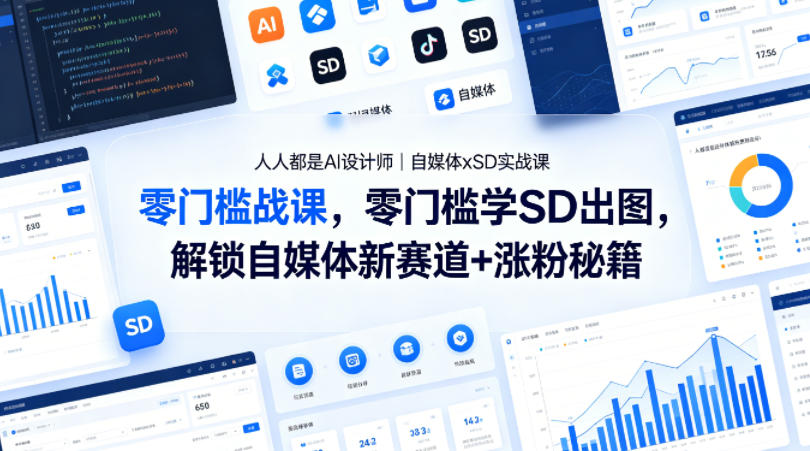 人人都是AI设计师｜自媒体xSD实战课，零门槛学SD出图，解锁自媒体新赛道+涨粉秘籍-鼎铸网