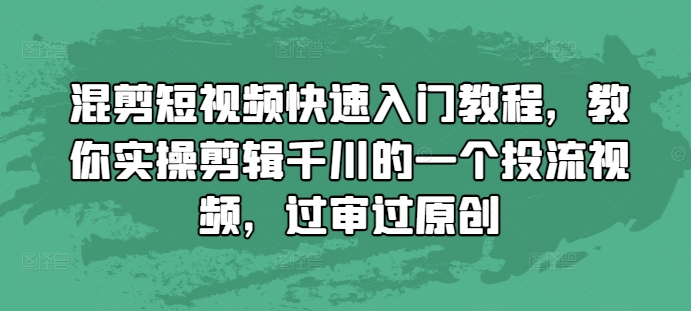 混剪短视频快速入门教程，教你实操剪辑千川的一个投流视频，过审过原创-鼎铸网