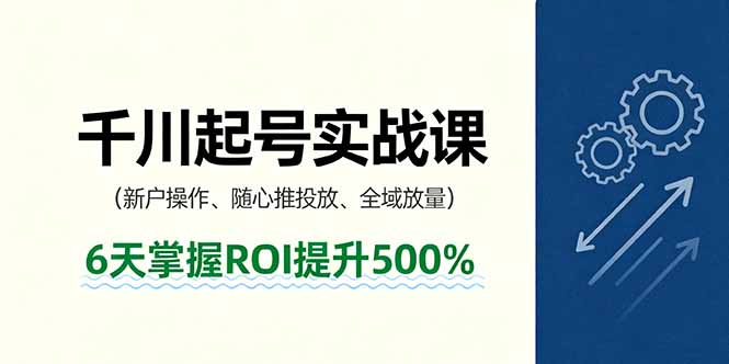 抖音千川起号实战课，新户操作,随心推投放,全域放量，6天掌握ROI提升500%-鼎铸网