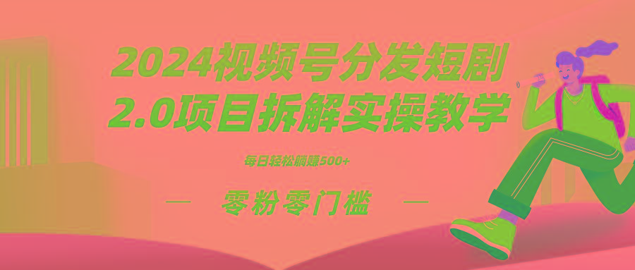 2024视频分发短剧2.0项目拆解实操教学，零粉零门槛可矩阵分裂推广管道收益-鼎铸网