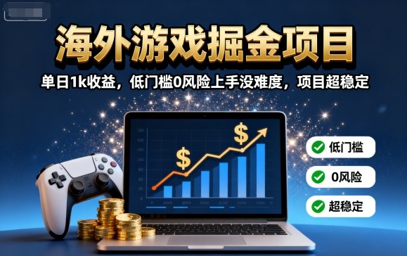 海外游戏掘金项目：单日1k收益，低门槛0风险上手没难度，项目超稳定【揭秘】-鼎铸网
