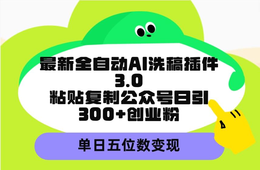 (9662期)最新全自动AI洗稿插件3.0，粘贴复制公众号日引300+创业粉，单日五位数变现-鼎铸网