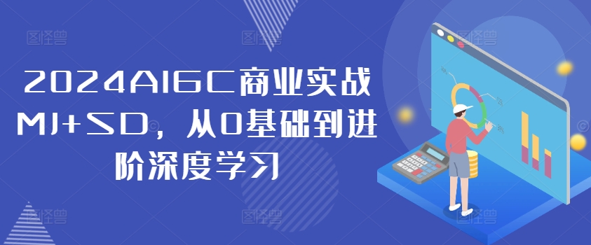 2024AIGC商业实战MJ+SD，从0基础到进阶深度学习-鼎铸网