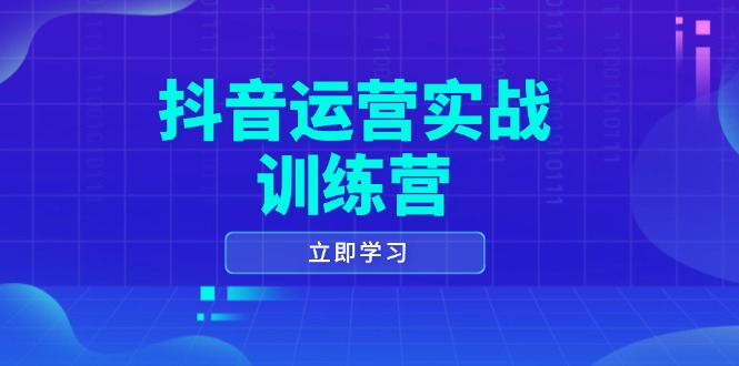 抖音运营实战训练营，0-1打造短视频爆款，涵盖拍摄剪辑、运营推广等全过程-鼎铸网
