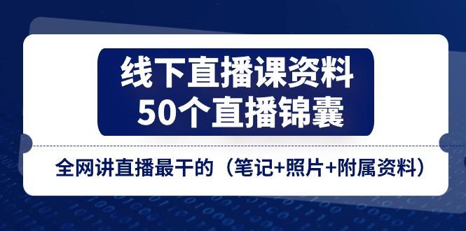 线下直播课资料、50个-直播锦囊，全网讲直播最干的(笔记+照片+附属资料-鼎铸网