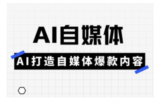 Ai自媒体实操课，AI打造自媒体爆款内容-鼎铸网