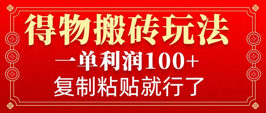 得物搬砖无门槛玩法，一单利润100+，无脑操作会复制粘贴就行-鼎铸网