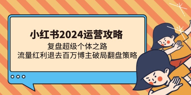 小红书2024运营攻略：复盘超级个体之路 流量红利退去百万博主破局翻盘-鼎铸网