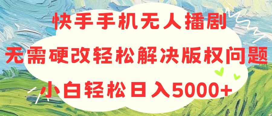 快手手机无人播剧，无需硬改，轻松解决版权问题，小白轻松日入5000+-鼎铸网
