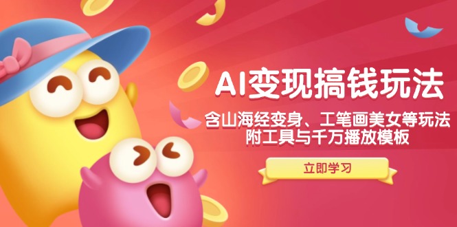 AI变现搞钱新玩法，含山海经变身、工笔画美女等，附工具与千万播放模板-鼎铸网