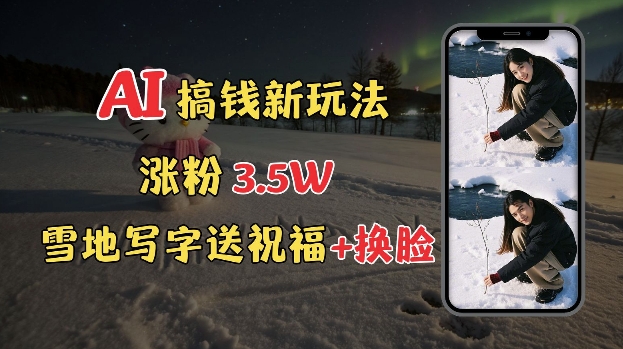 4b9c6871f0a553e64039157bb25b3e16.jpeg 冬季搞钱新玩法,雪地写字表白送祝福、换脸,用免费AI手把手教你制作,轻松涨粉3.5w,接单到手软