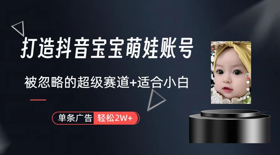 (9419期)打造抖音宝宝账号，一条广告2W，大部分人忽略的超级赛道(教程+素材+软件)-鼎铸网