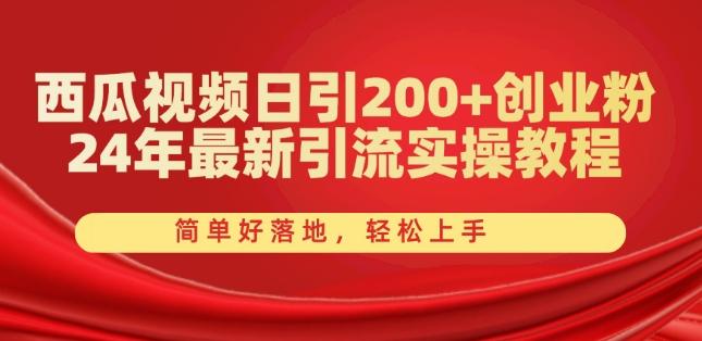 西瓜视频日引200+创业粉，24年最新引流实操教程，简单好落地，轻松上手【揭秘】-鼎铸网