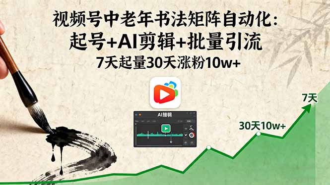 视频号中老年书法矩阵自动化：起号+AI剪辑+批量引流 7天起量30天涨粉10w+-鼎铸网