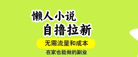 懒人小说自撸拉新，无需流量，一个账号一条作品就可以打爆收益，在家也能轻松做的副业【揭秘】-鼎铸网