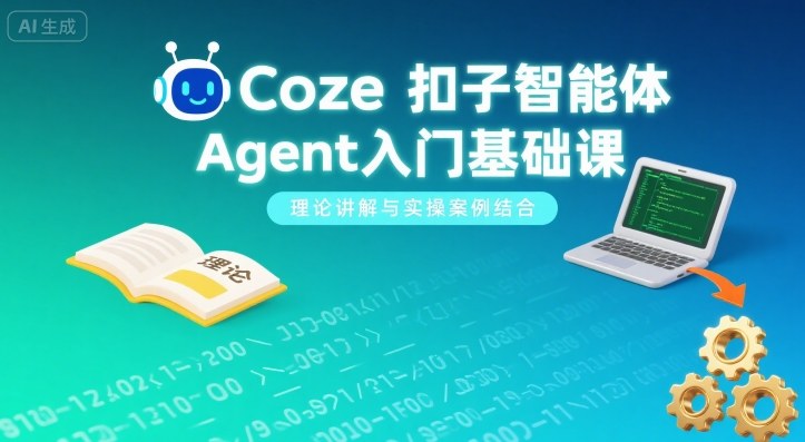 Coze扣子智能体Agent入门基础课，理论讲解与实操案例结合-鼎铸网