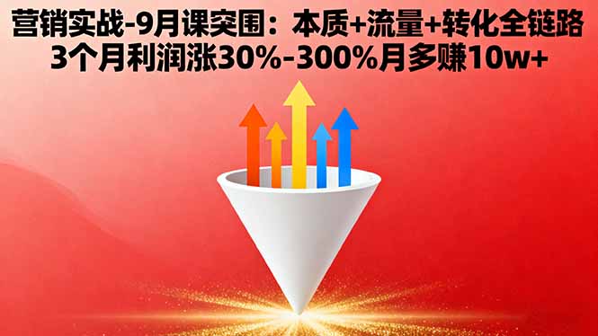 营销实战-9月突围课:本质+流量+转化全链路 3个月利润涨30%-300%月多赚10w+-鼎铸网