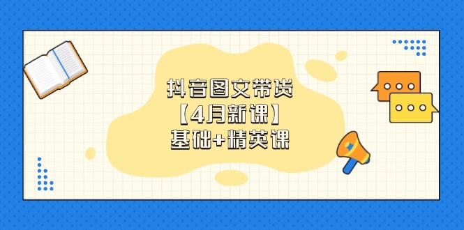 抖音图文带货【4月新课】基础+精英课：0基础小白必学 掌握各赛道带货技巧-鼎铸网