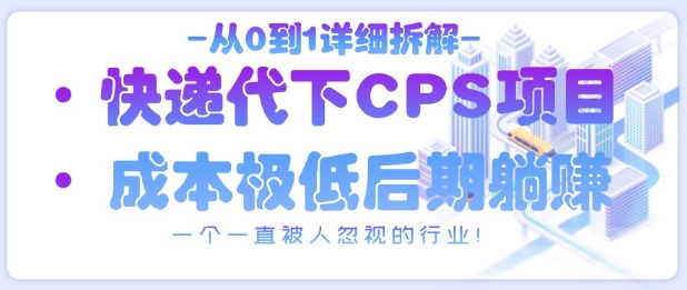 从0到1详细拆解快递代下CPS项目，一个一直被人忽视的行业！-鼎铸网