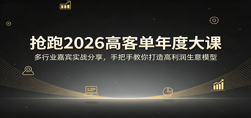 抢跑2026高客单年度大课：多行业嘉宾实战分享，手把手教你打造高利润生意模型-鼎铸网