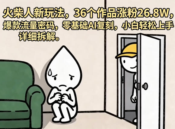 火柴人新玩法，36个作品涨粉26.8W，爆款流量密码，零基础AI复刻，小白轻松上手，详细拆解-鼎铸网