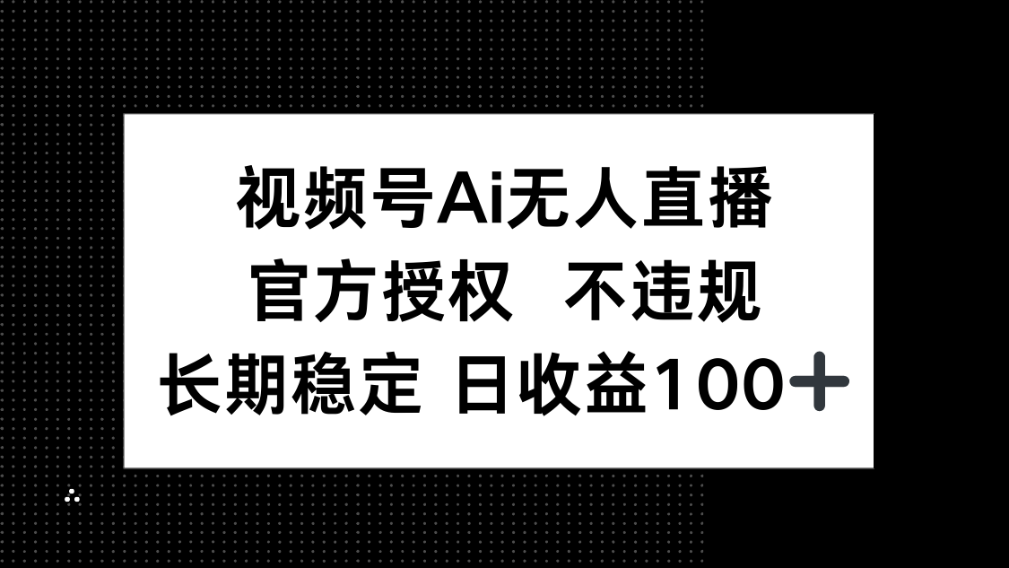 视频号AI无人直播，官方授权 不违规，单日平均收益100+-鼎铸网