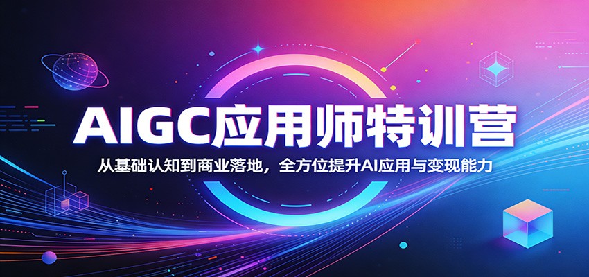 AIGC应用师特训营：从基础认知到商业落地，全方位提升AI应用与变现能力-鼎铸网