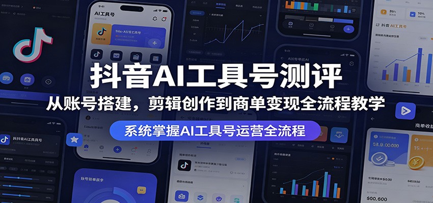 抖音AI工具号测评：从账号搭建，剪辑创作到商单变现全流程教学-鼎铸网