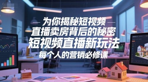为你揭秘短视频直播卖房背后的秘密，短视频直播新玩法，每个人的营销必修课-鼎铸网