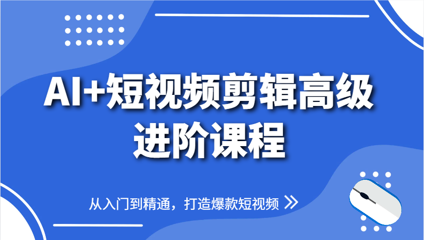 AI+短视频剪辑高级进阶课程，从入门到精通，打造爆款短视频-鼎铸网