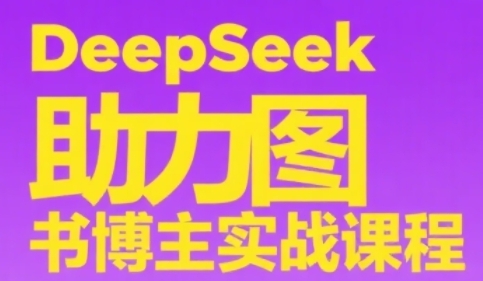 DeepSeek助力图书博主实战课，从0到1搭建账号、爆款选品逻辑、多维度内容制作技巧-鼎铸网