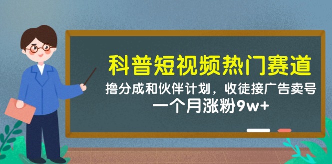 科普短视频热门赛道：撸分成和伙伴计划，收徒接广告卖号，一个月涨粉9w+-鼎铸网