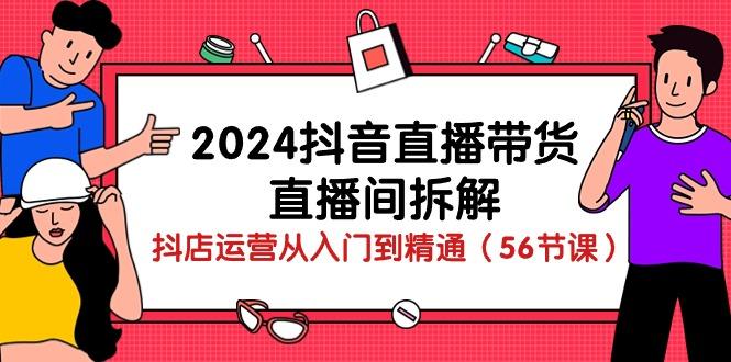 2024抖音直播带货-直播间拆解：抖店运营从入门到精通(56节课-鼎铸网